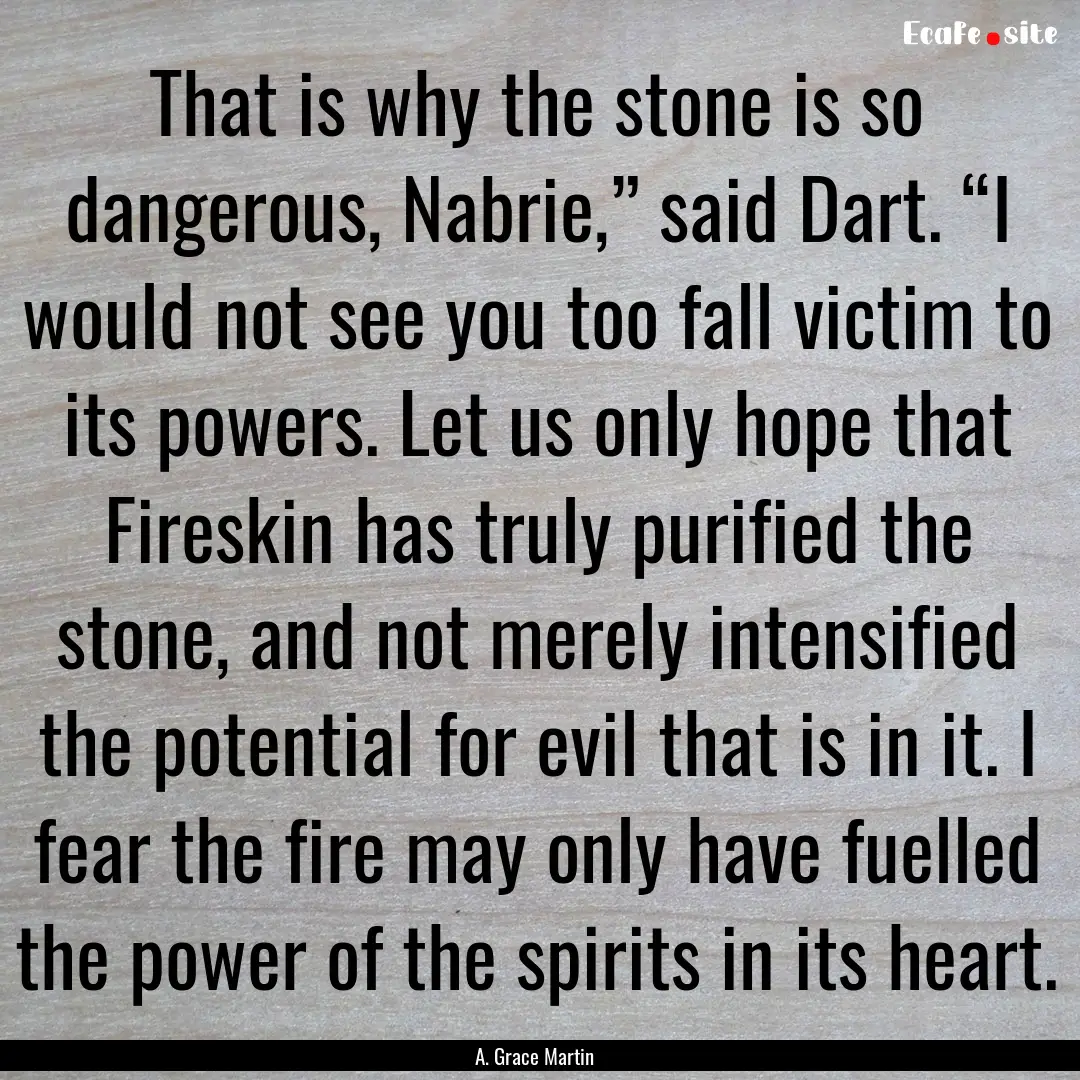 That is why the stone is so dangerous, Nabrie,”.... : Quote by A. Grace Martin