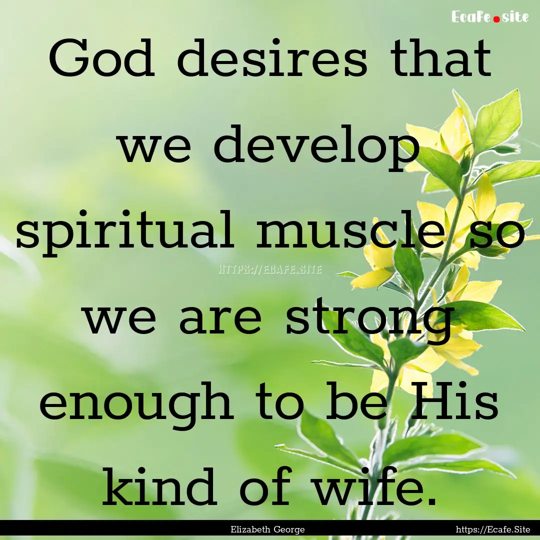 God desires that we develop spiritual muscle.... : Quote by Elizabeth George