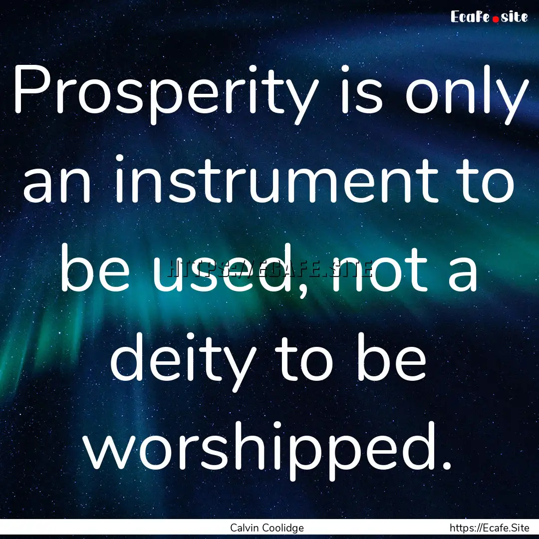 Prosperity is only an instrument to be used,.... : Quote by Calvin Coolidge