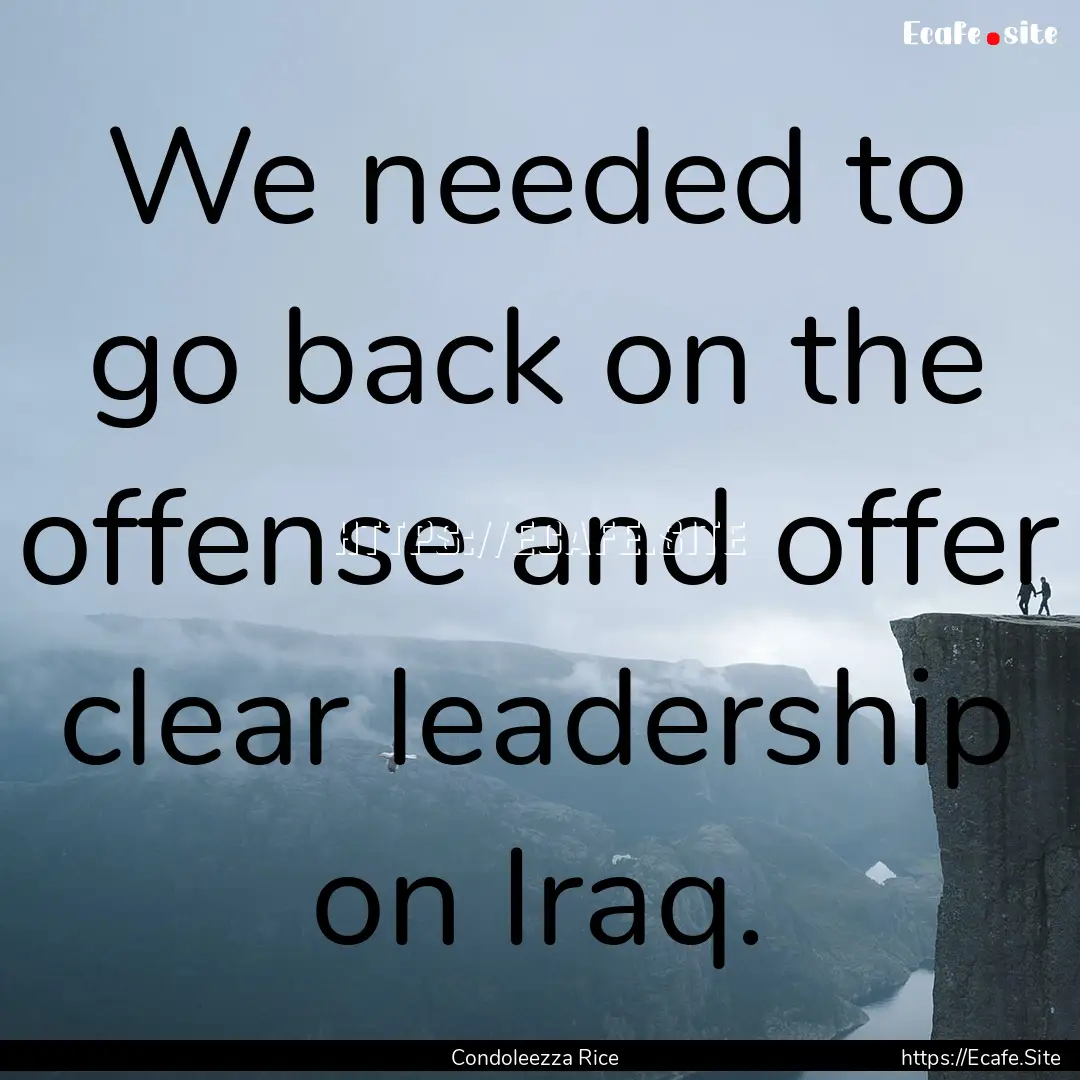 We needed to go back on the offense and offer.... : Quote by Condoleezza Rice