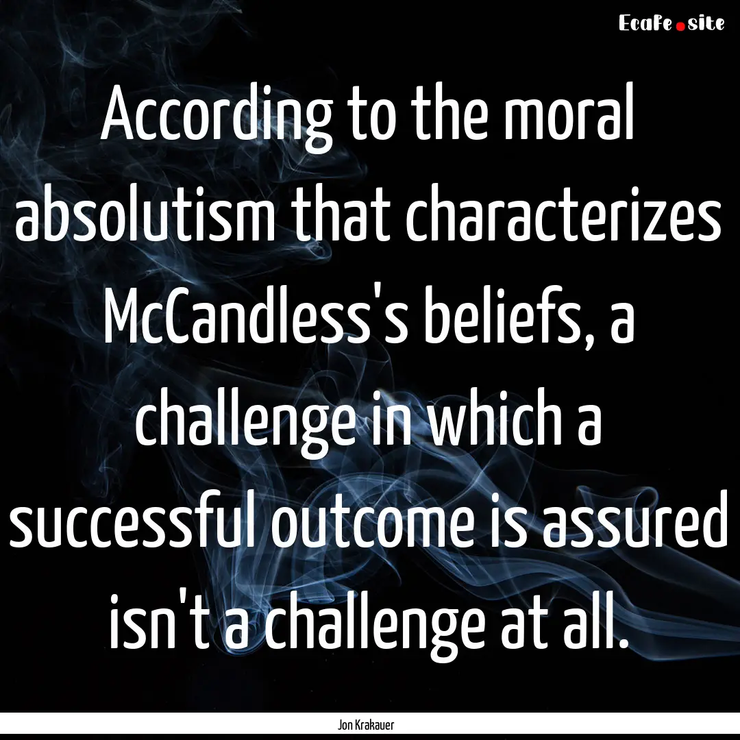 According to the moral absolutism that characterizes.... : Quote by Jon Krakauer