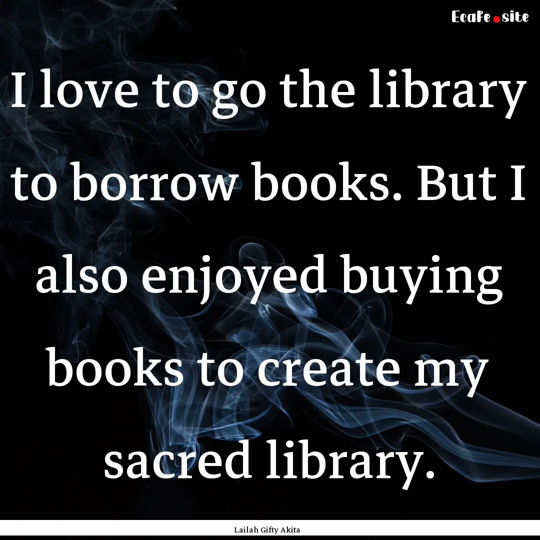 I love to go the library to borrow books..... : Quote by Lailah Gifty Akita