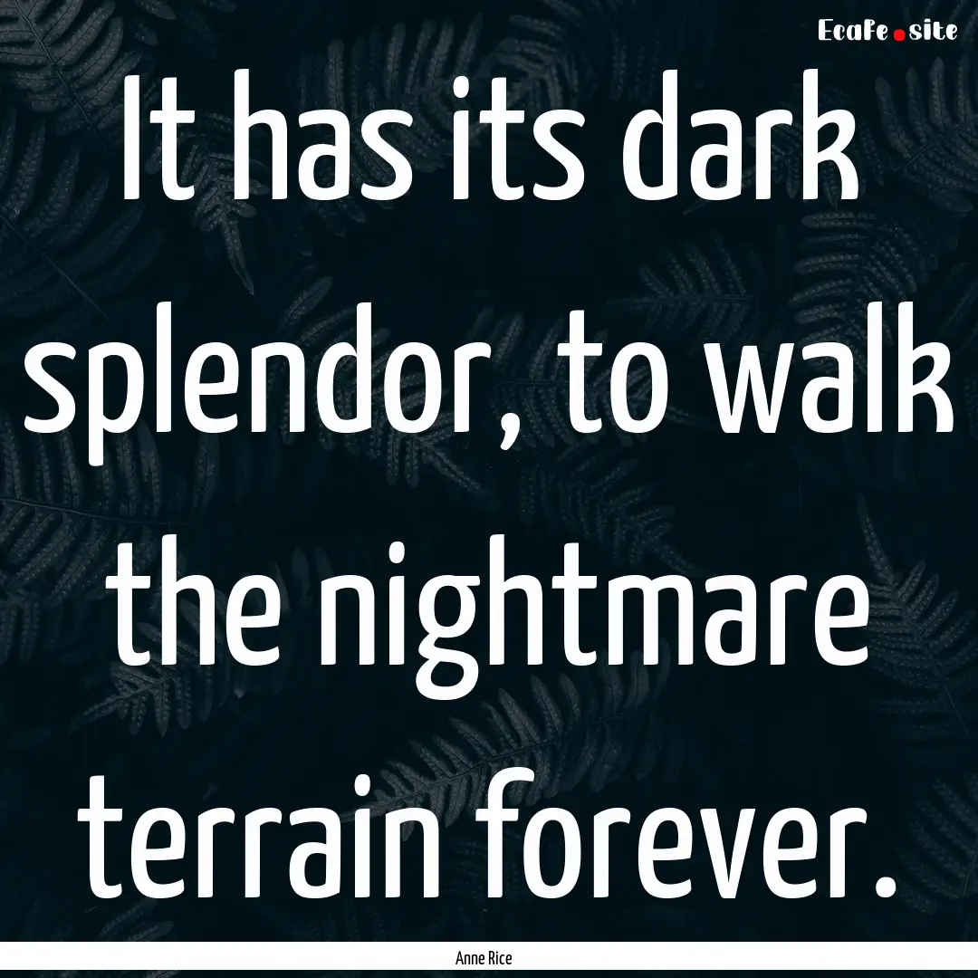 It has its dark splendor, to walk the nightmare.... : Quote by Anne Rice