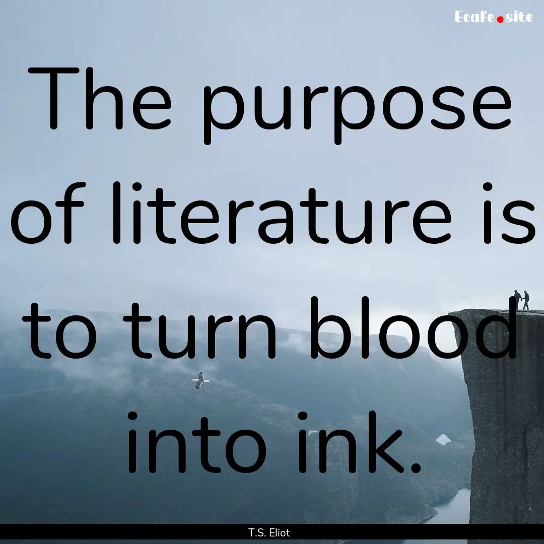 The purpose of literature is to turn blood.... : Quote by T.S. Eliot