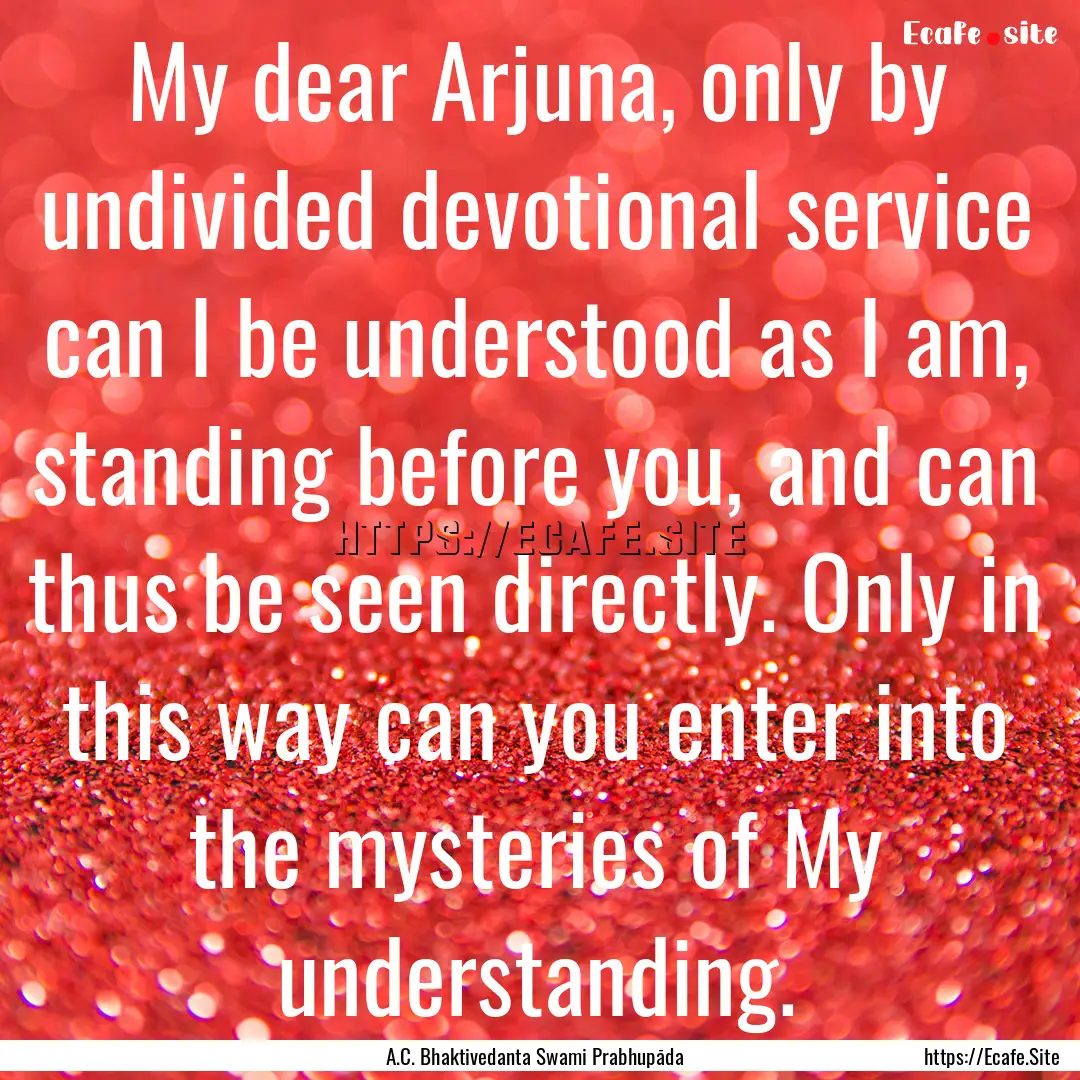 My dear Arjuna, only by undivided devotional.... : Quote by A.C. Bhaktivedanta Swami Prabhupāda