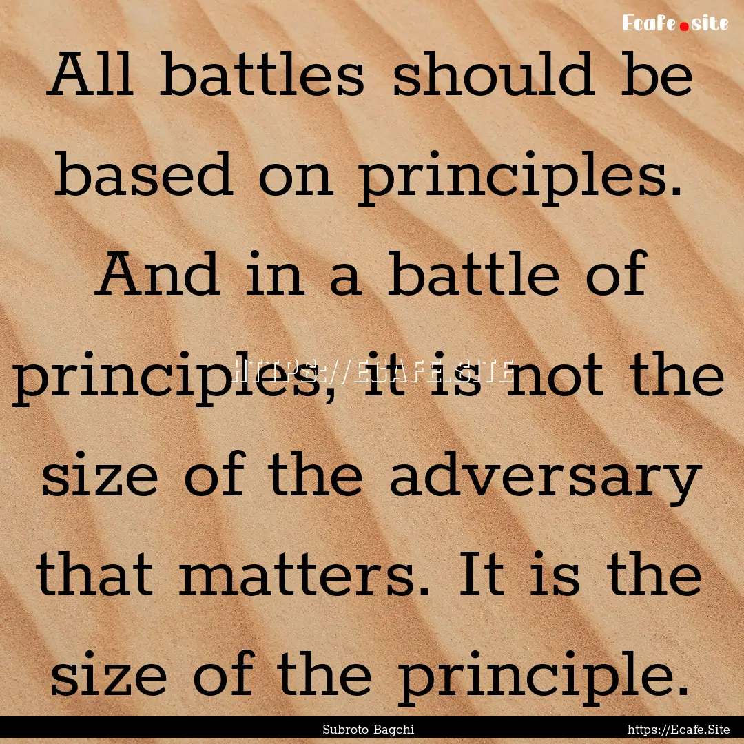 All battles should be based on principles..... : Quote by Subroto Bagchi