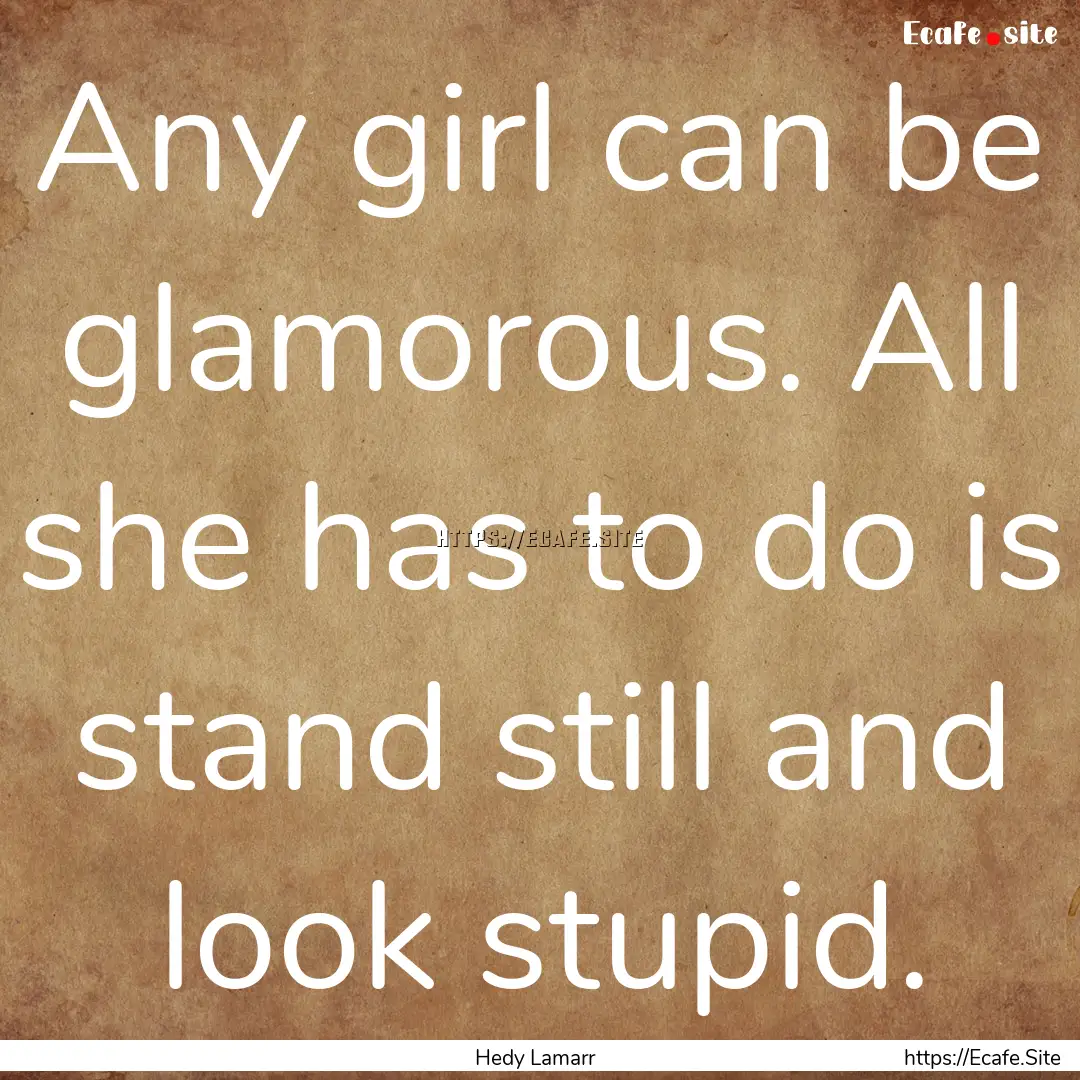 Any girl can be glamorous. All she has to.... : Quote by Hedy Lamarr