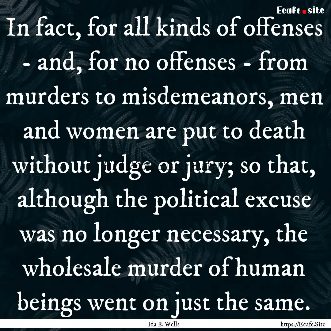 In fact, for all kinds of offenses - and,.... : Quote by Ida B. Wells