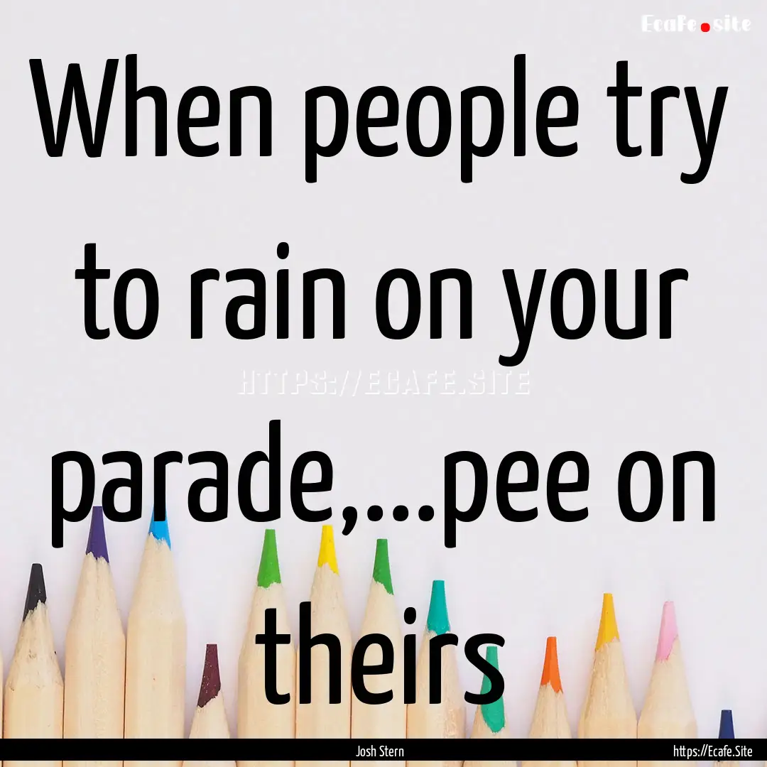 When people try to rain on your parade,...pee.... : Quote by Josh Stern