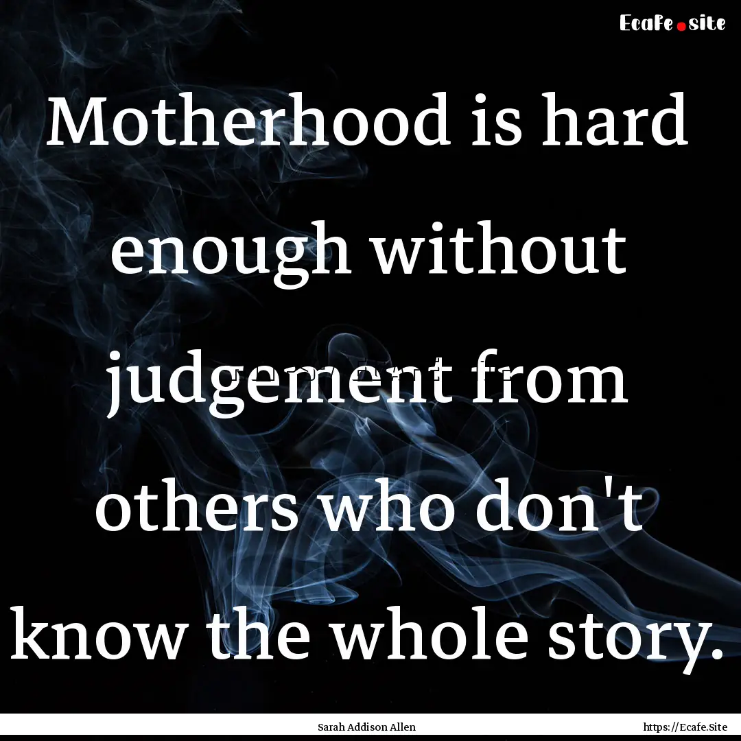 Motherhood is hard enough without judgement.... : Quote by Sarah Addison Allen