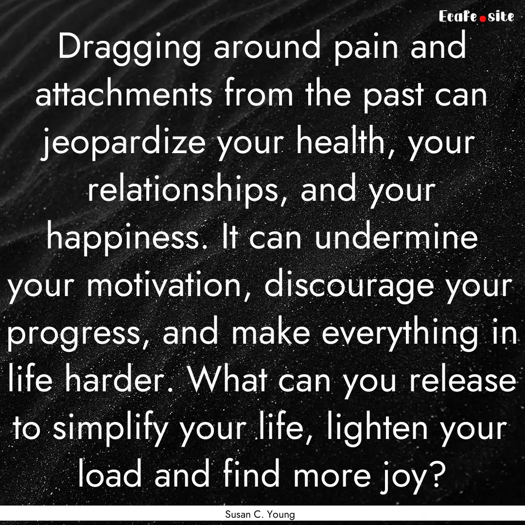 Dragging around pain and attachments from.... : Quote by Susan C. Young