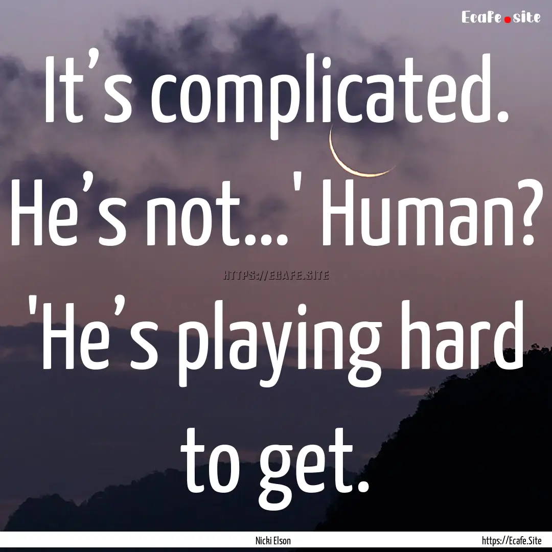 It’s complicated. He’s not…' Human?.... : Quote by Nicki Elson