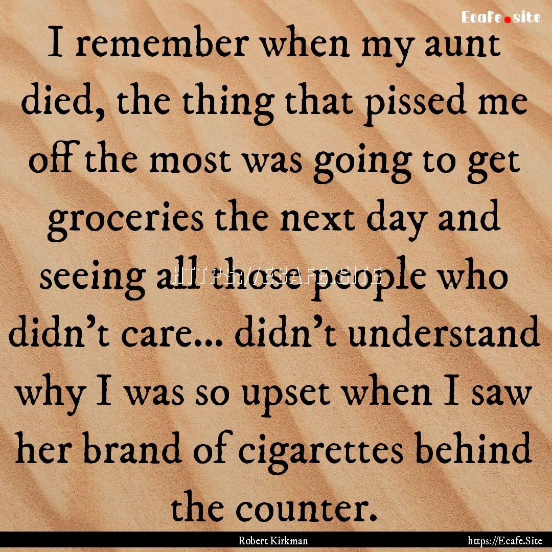 I remember when my aunt died, the thing that.... : Quote by Robert Kirkman