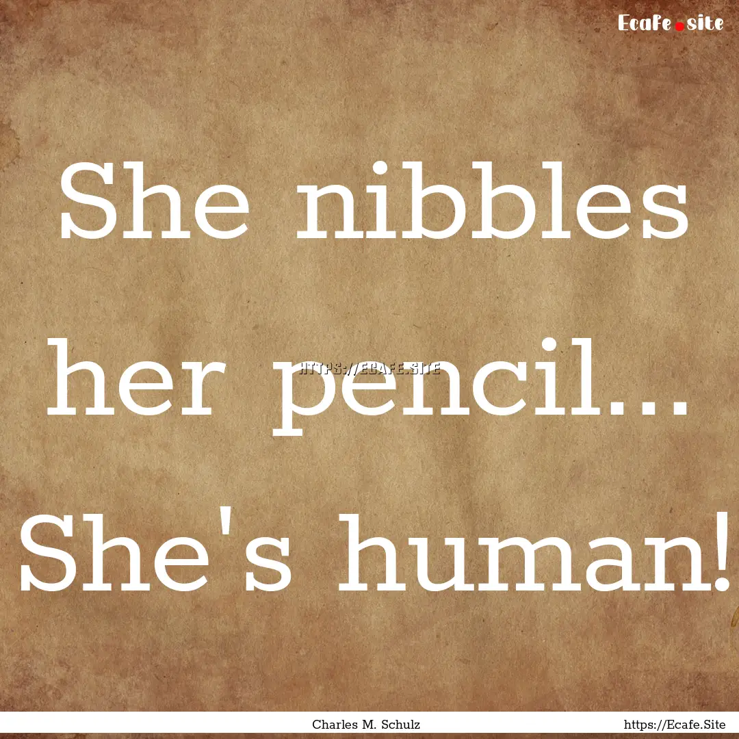 She nibbles her pencil... She's human! : Quote by Charles M. Schulz