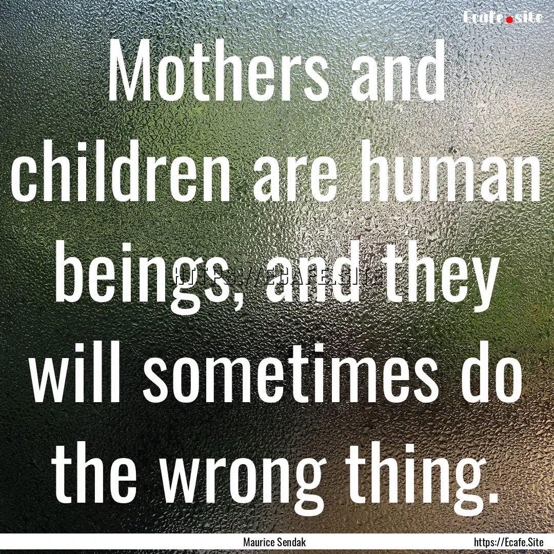 Mothers and children are human beings, and.... : Quote by Maurice Sendak