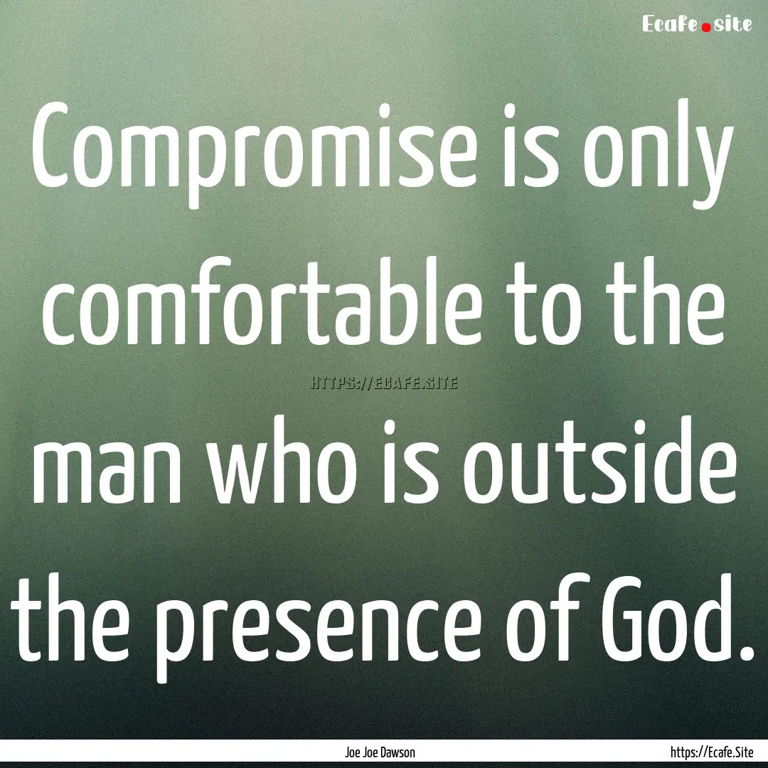 Compromise is only comfortable to the man.... : Quote by Joe Joe Dawson