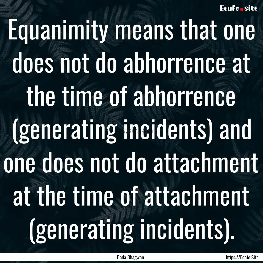 Equanimity means that one does not do abhorrence.... : Quote by Dada Bhagwan