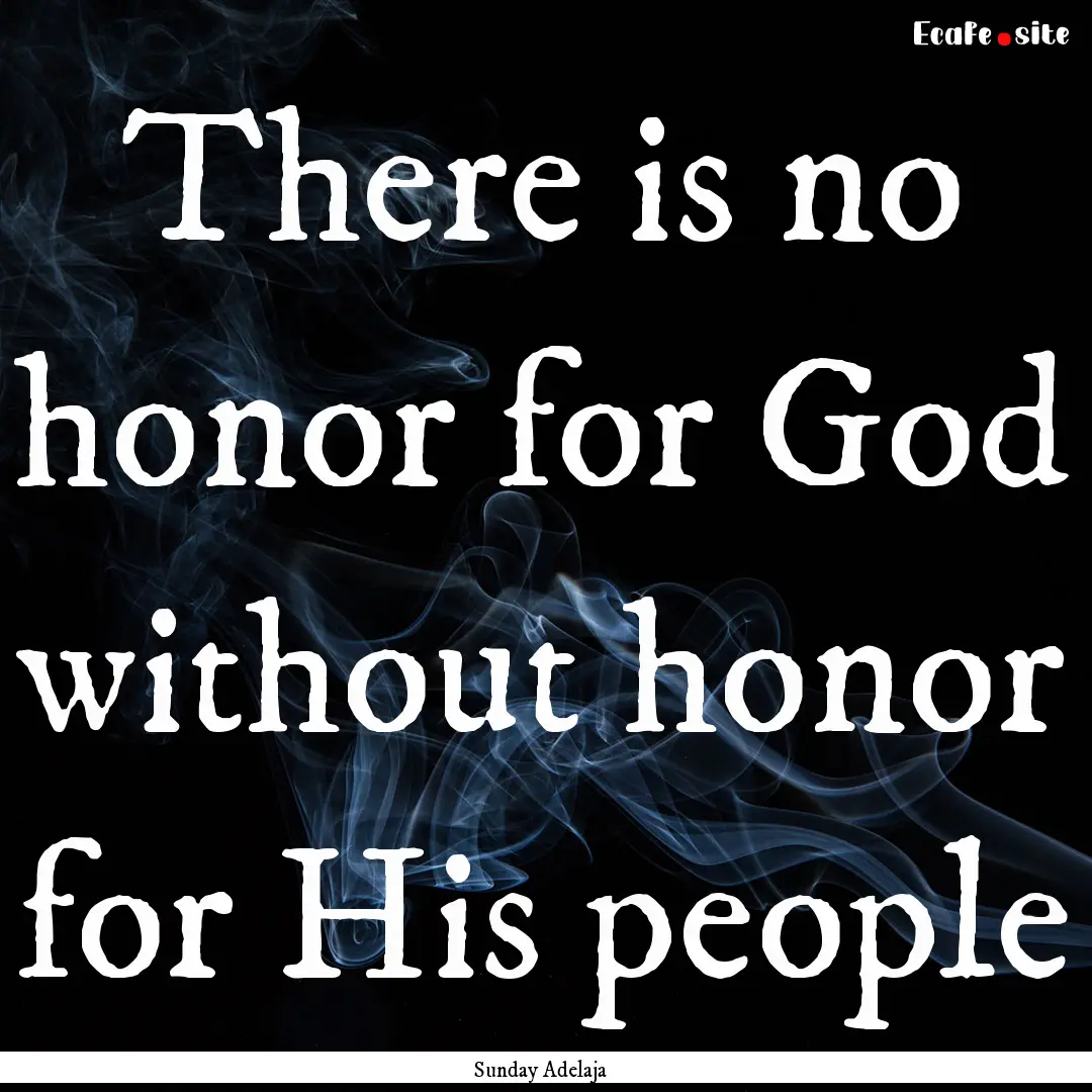 There is no honor for God without honor for.... : Quote by Sunday Adelaja