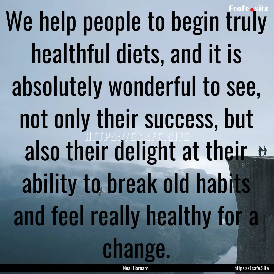 We help people to begin truly healthful diets,.... : Quote by Neal Barnard