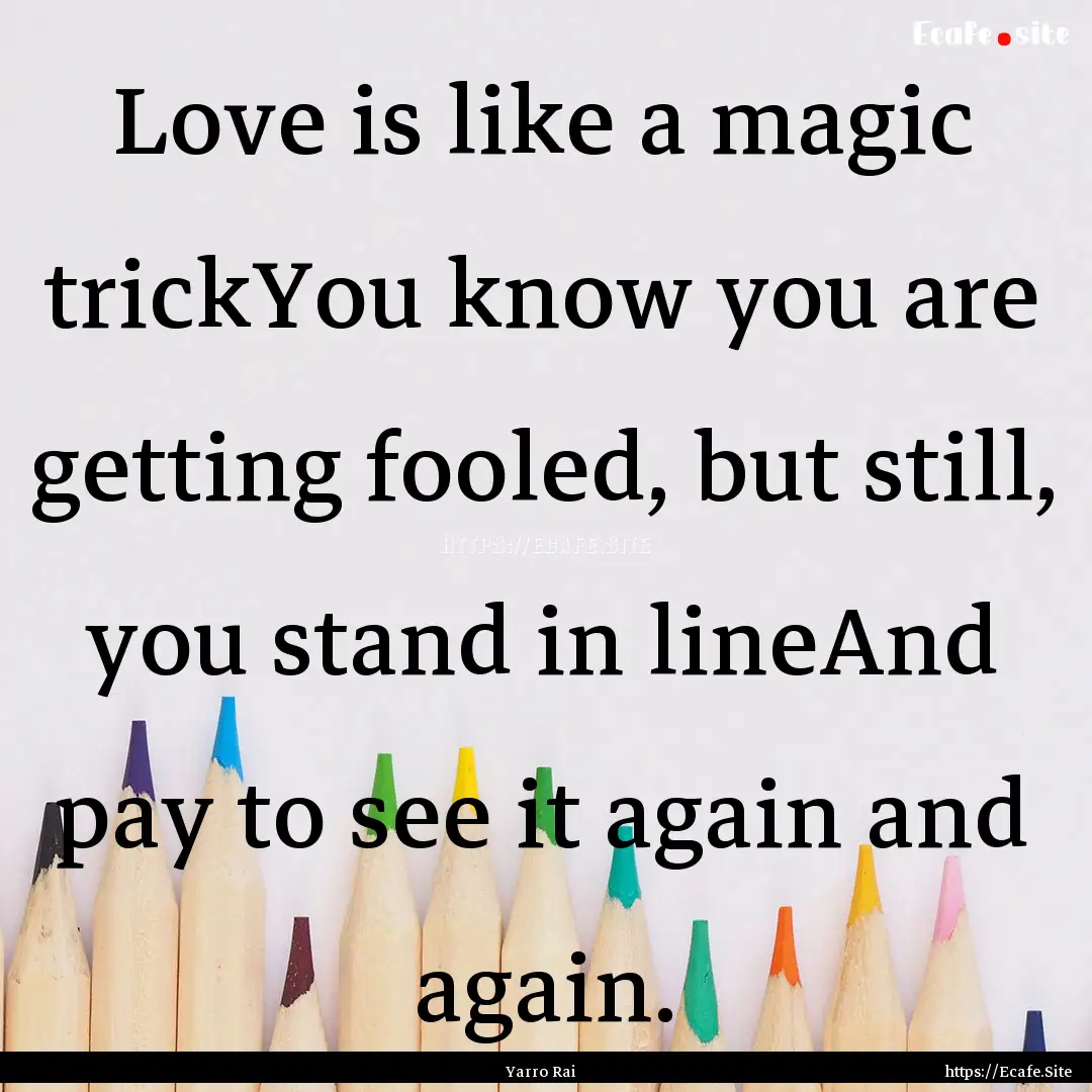 Love is like a magic trickYou know you are.... : Quote by Yarro Rai