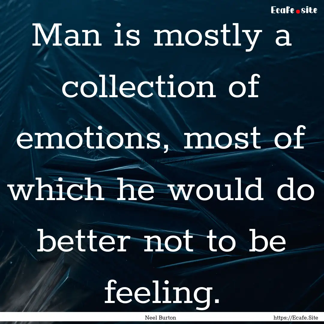 Man is mostly a collection of emotions, most.... : Quote by Neel Burton