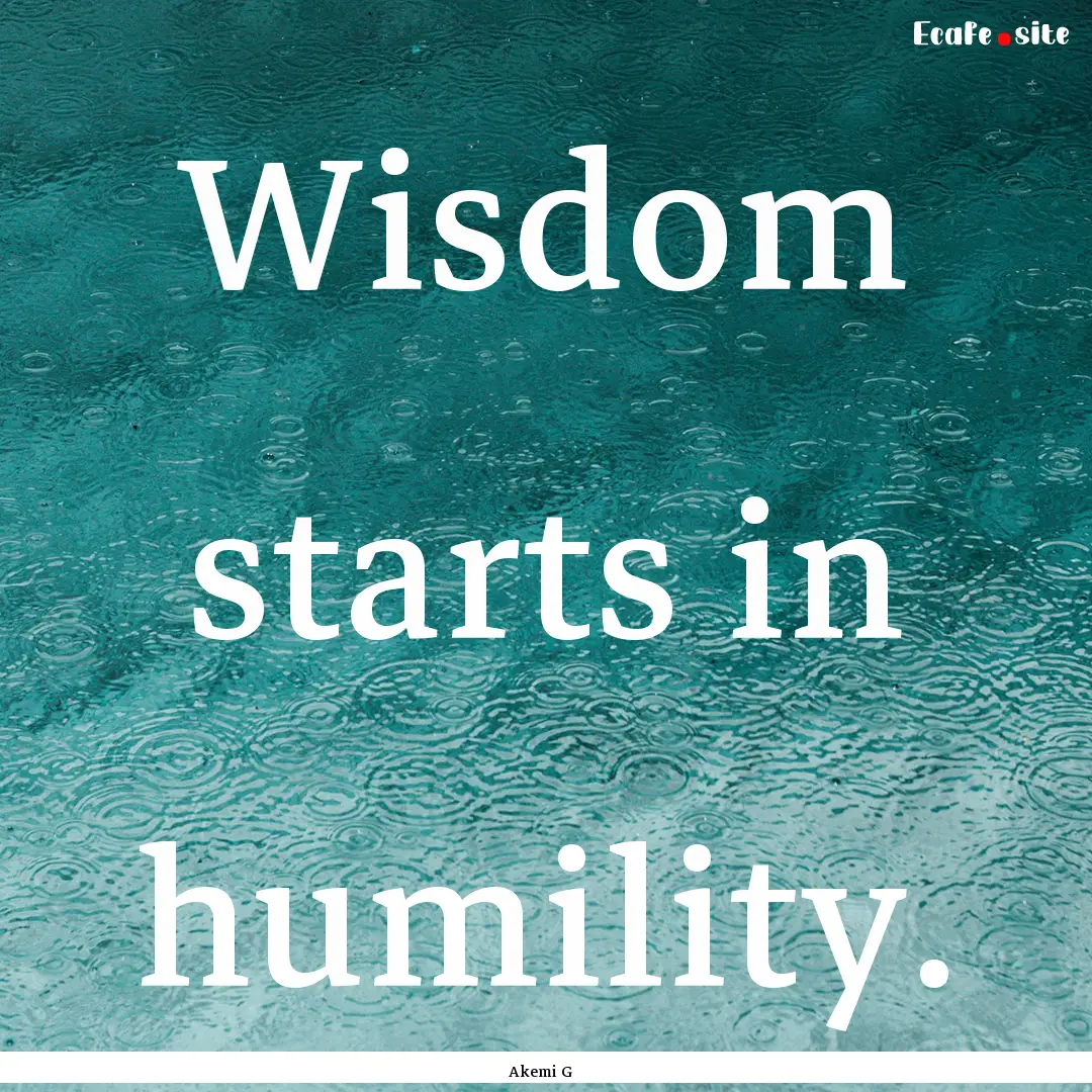 Wisdom starts in humility. : Quote by Akemi G