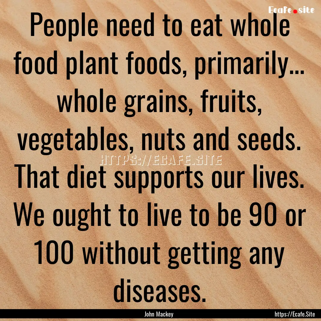 People need to eat whole food plant foods,.... : Quote by John Mackey