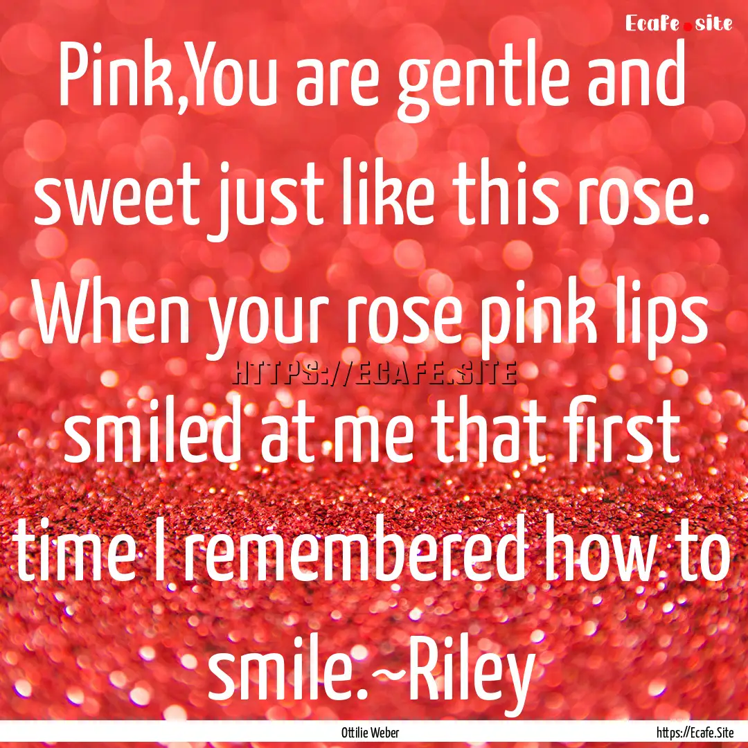 Pink,You are gentle and sweet just like this.... : Quote by Ottilie Weber