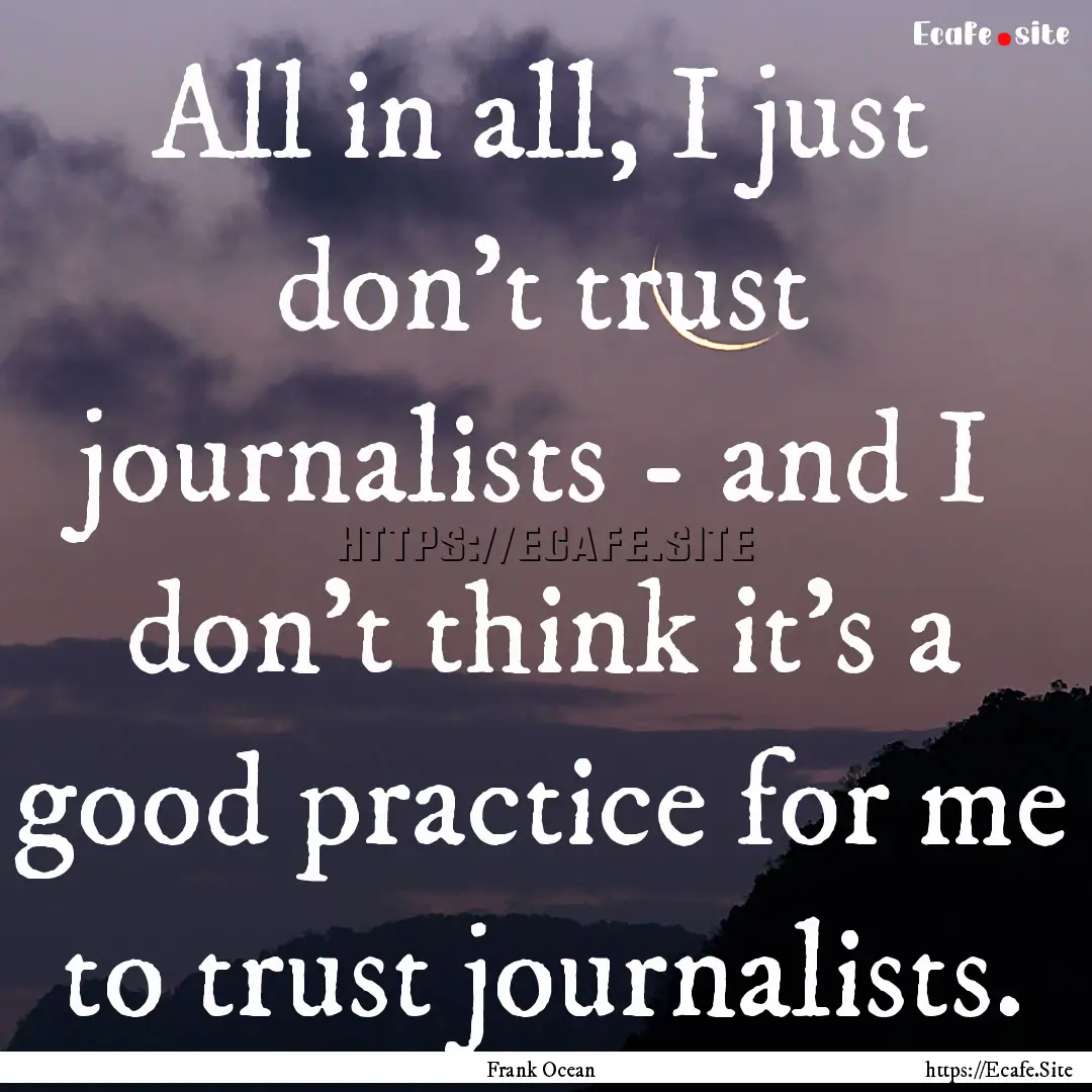 All in all, I just don't trust journalists.... : Quote by Frank Ocean