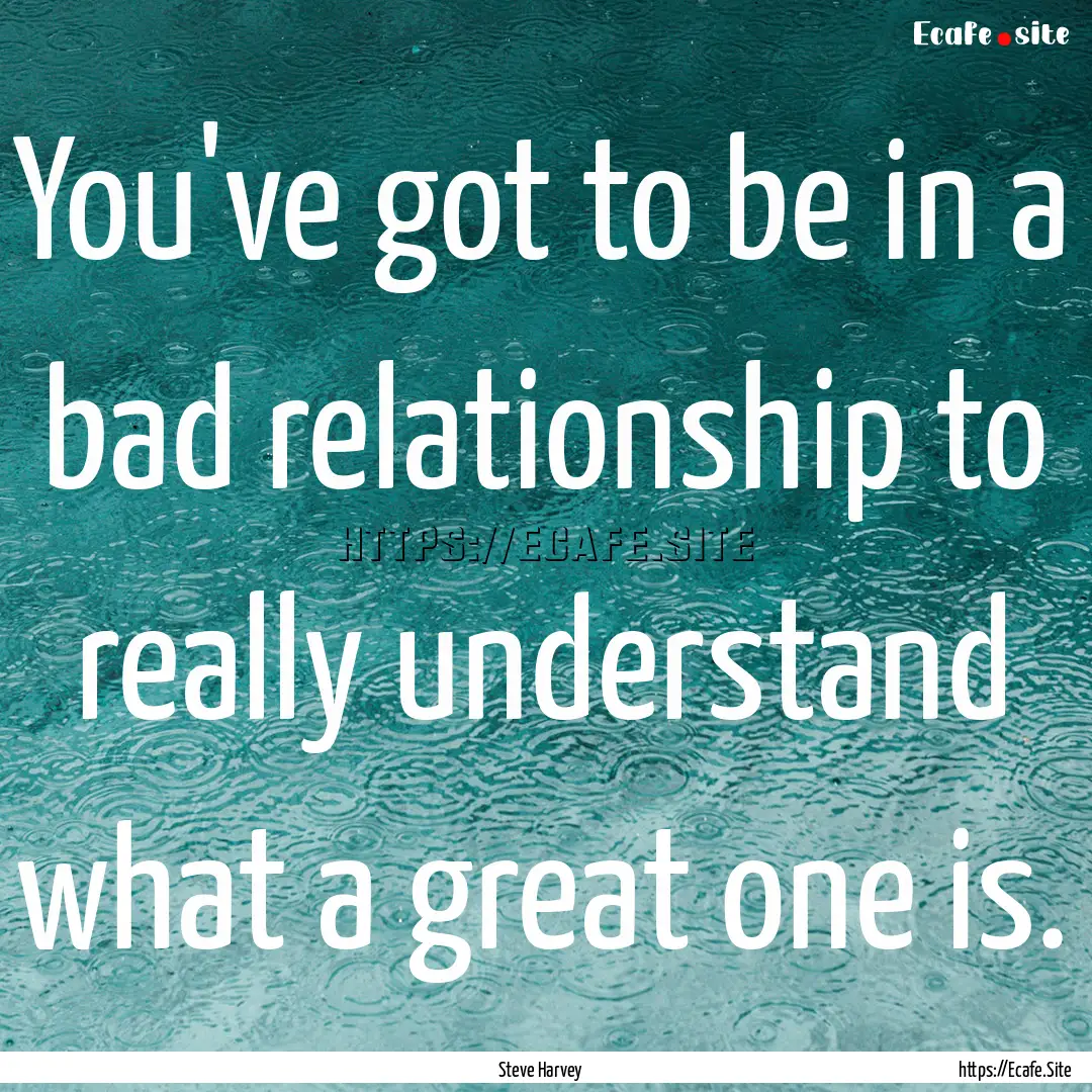 You've got to be in a bad relationship to.... : Quote by Steve Harvey