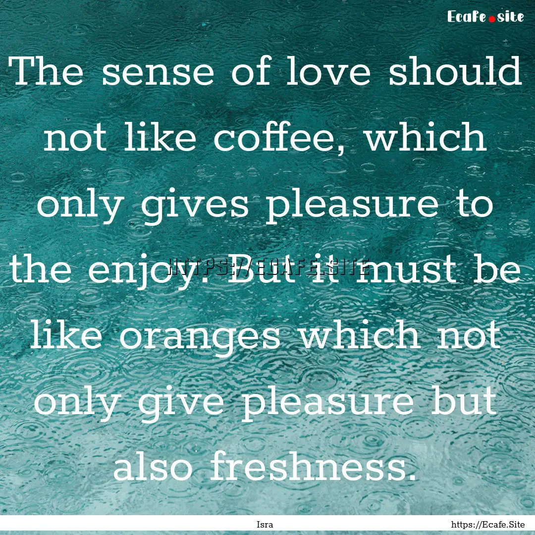 The sense of love should not like coffee,.... : Quote by Isra