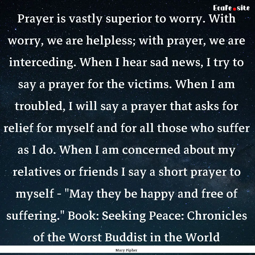 Prayer is vastly superior to worry. With.... : Quote by Mary Pipher