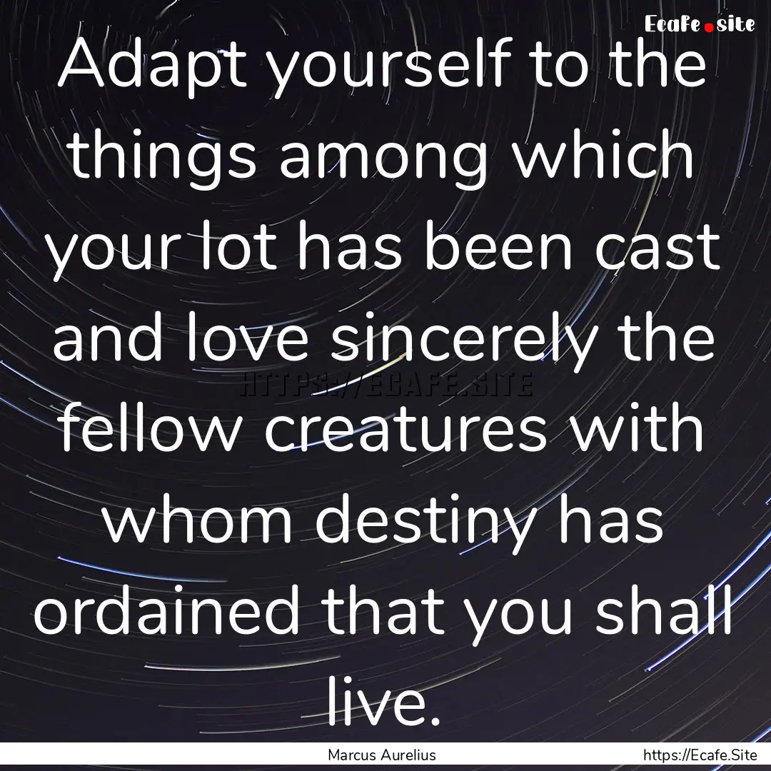 Adapt yourself to the things among which.... : Quote by Marcus Aurelius