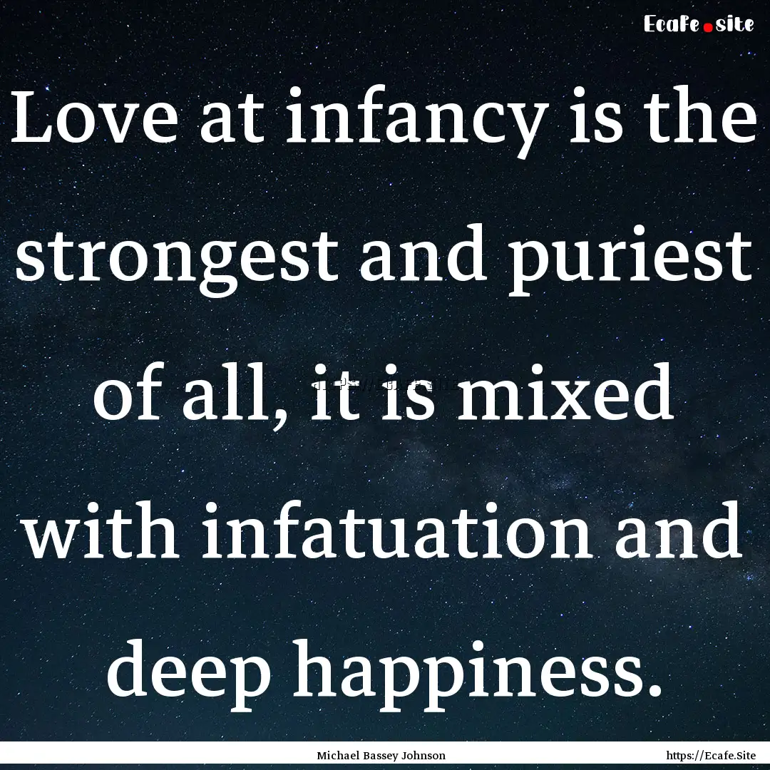 Love at infancy is the strongest and puriest.... : Quote by Michael Bassey Johnson