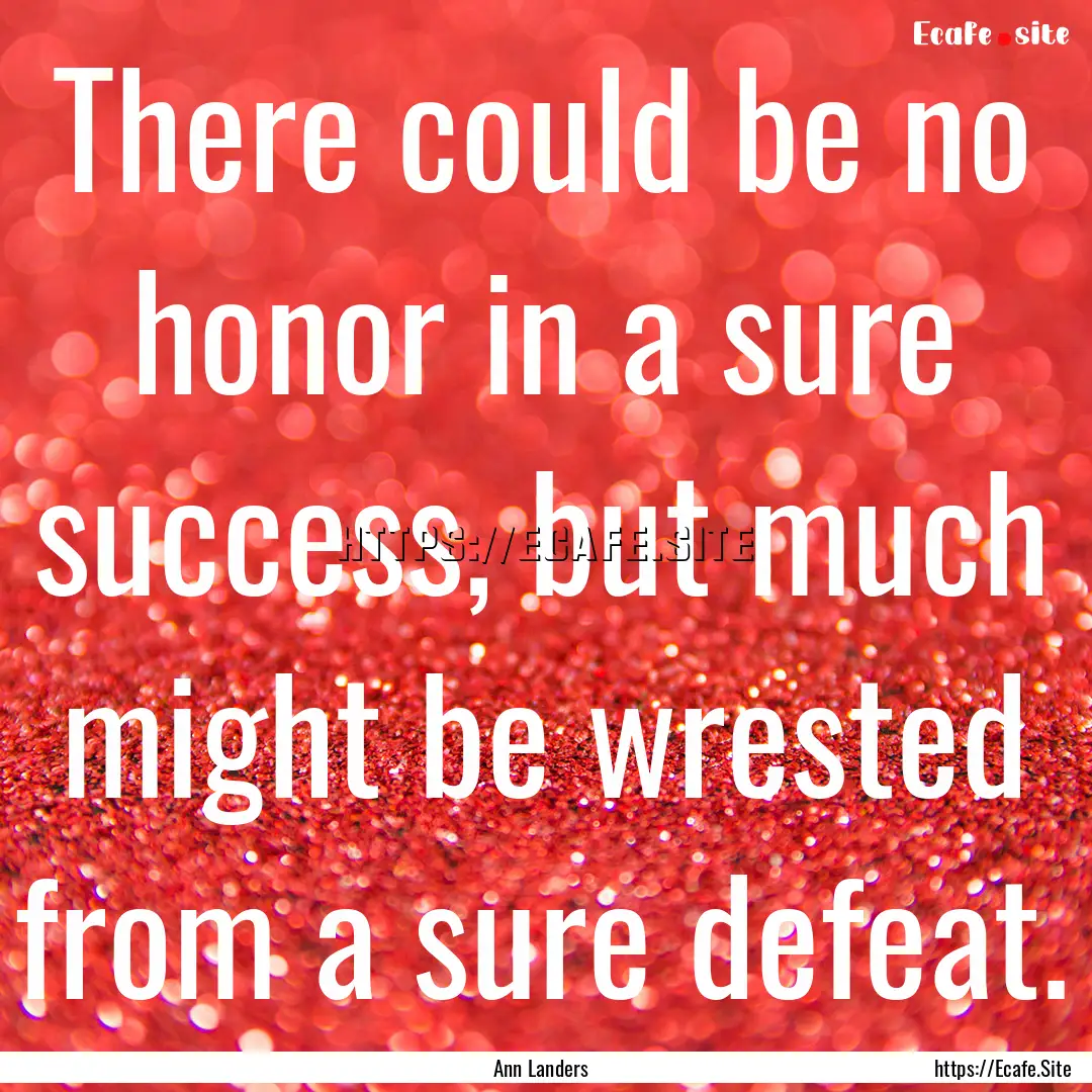 There could be no honor in a sure success,.... : Quote by Ann Landers