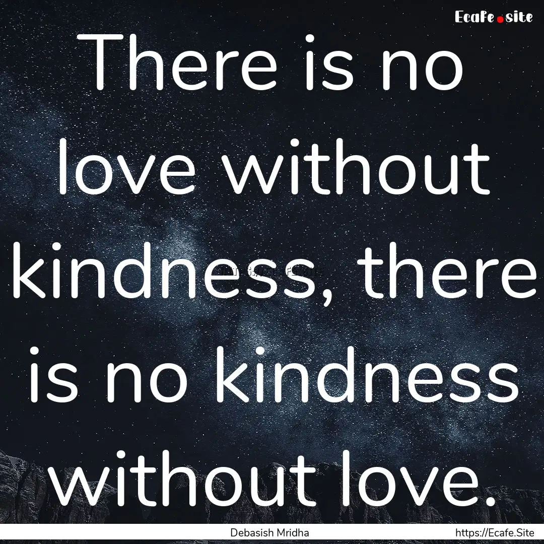 There is no love without kindness, there.... : Quote by Debasish Mridha