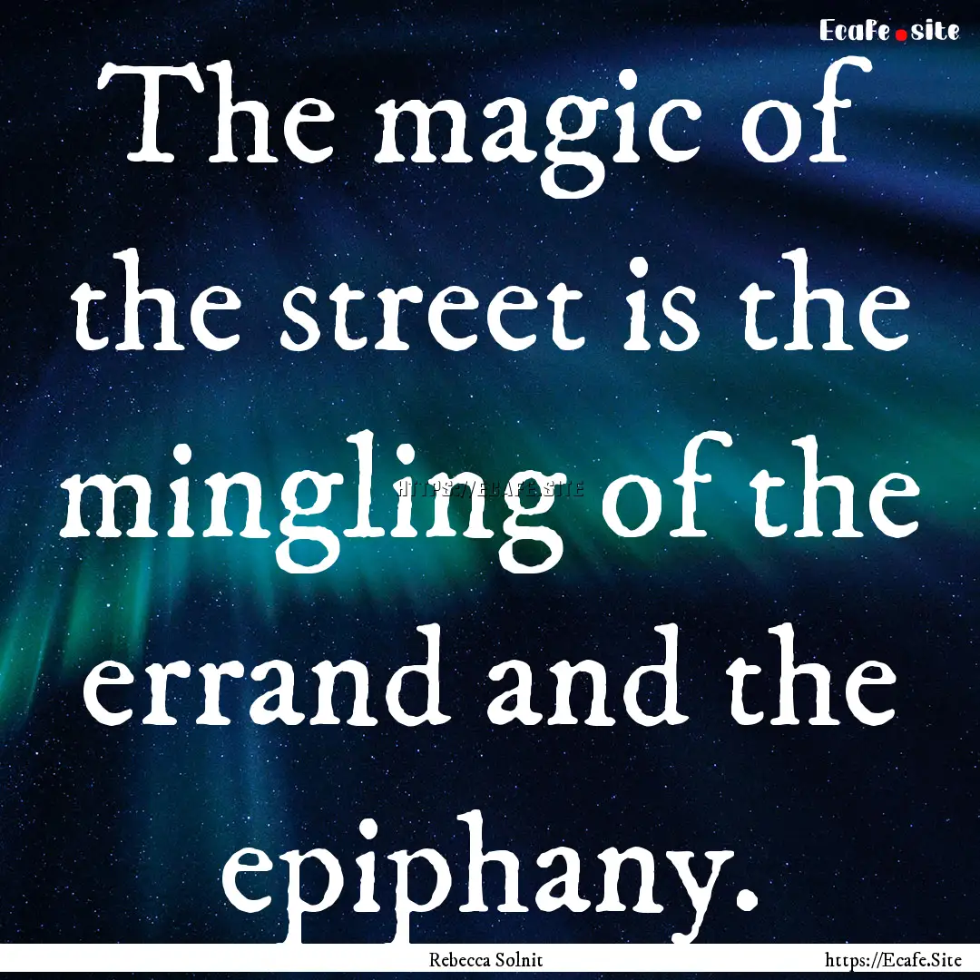 The magic of the street is the mingling of.... : Quote by Rebecca Solnit