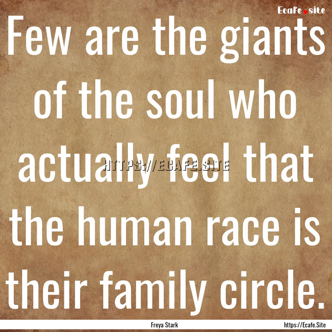 Few are the giants of the soul who actually.... : Quote by Freya Stark