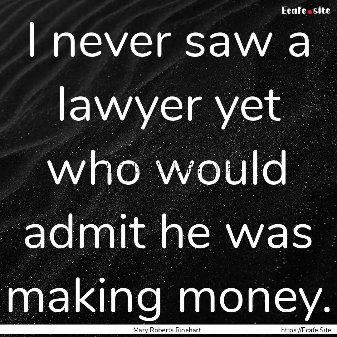 I never saw a lawyer yet who would admit.... : Quote by Mary Roberts Rinehart