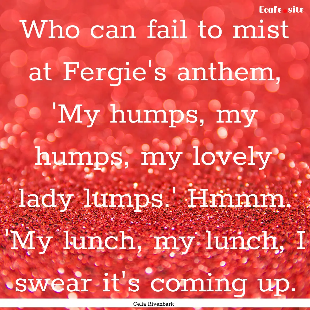 Who can fail to mist at Fergie's anthem,.... : Quote by Celia Rivenbark