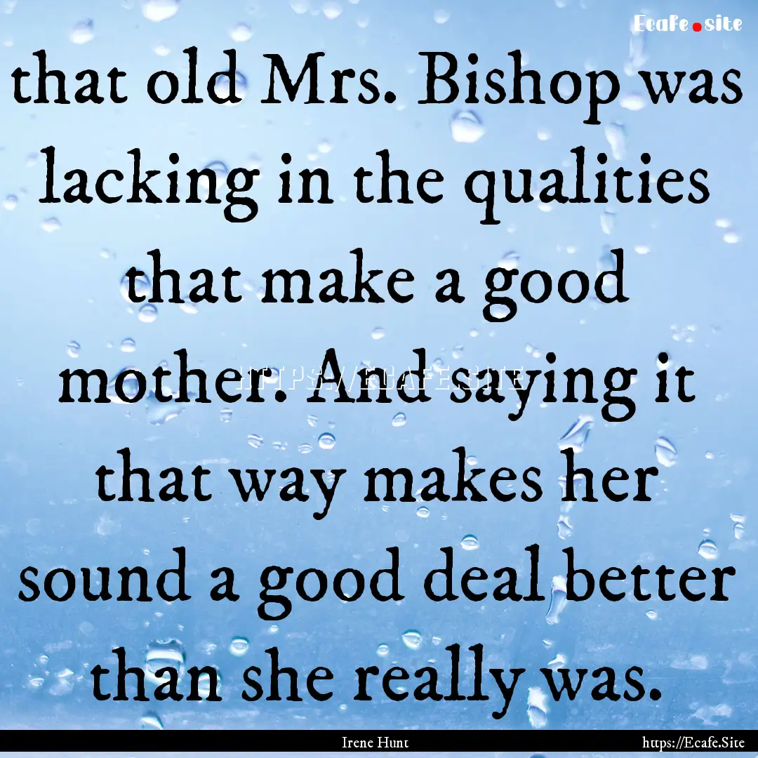 that old Mrs. Bishop was lacking in the qualities.... : Quote by Irene Hunt