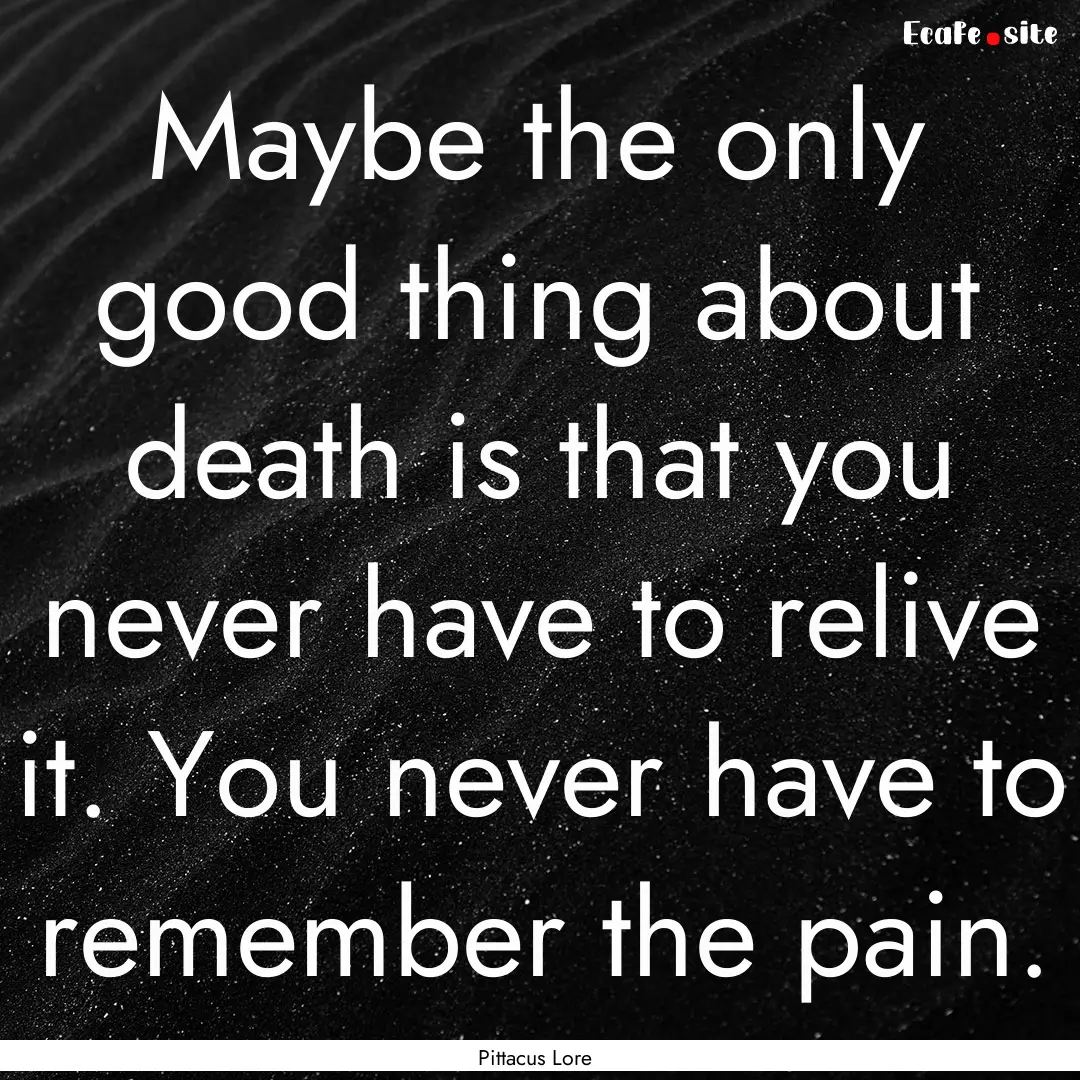 Maybe the only good thing about death is.... : Quote by Pittacus Lore