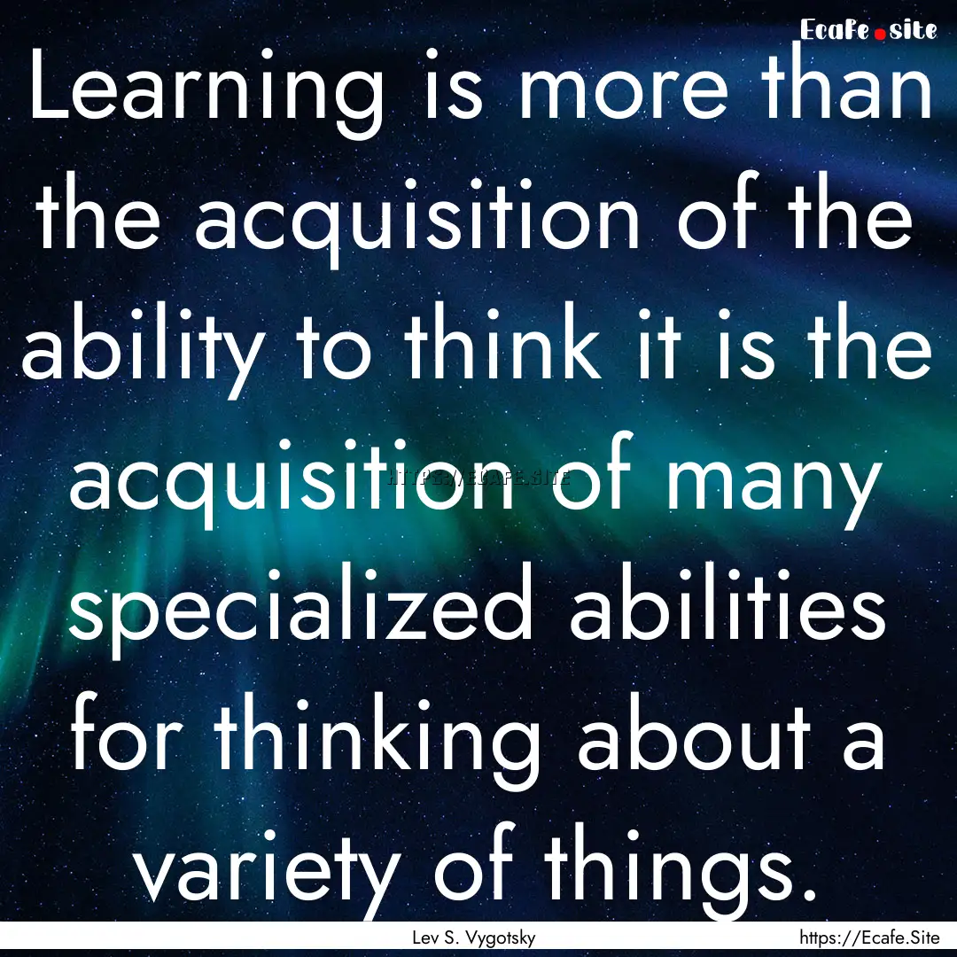 Learning is more than the acquisition of.... : Quote by Lev S. Vygotsky