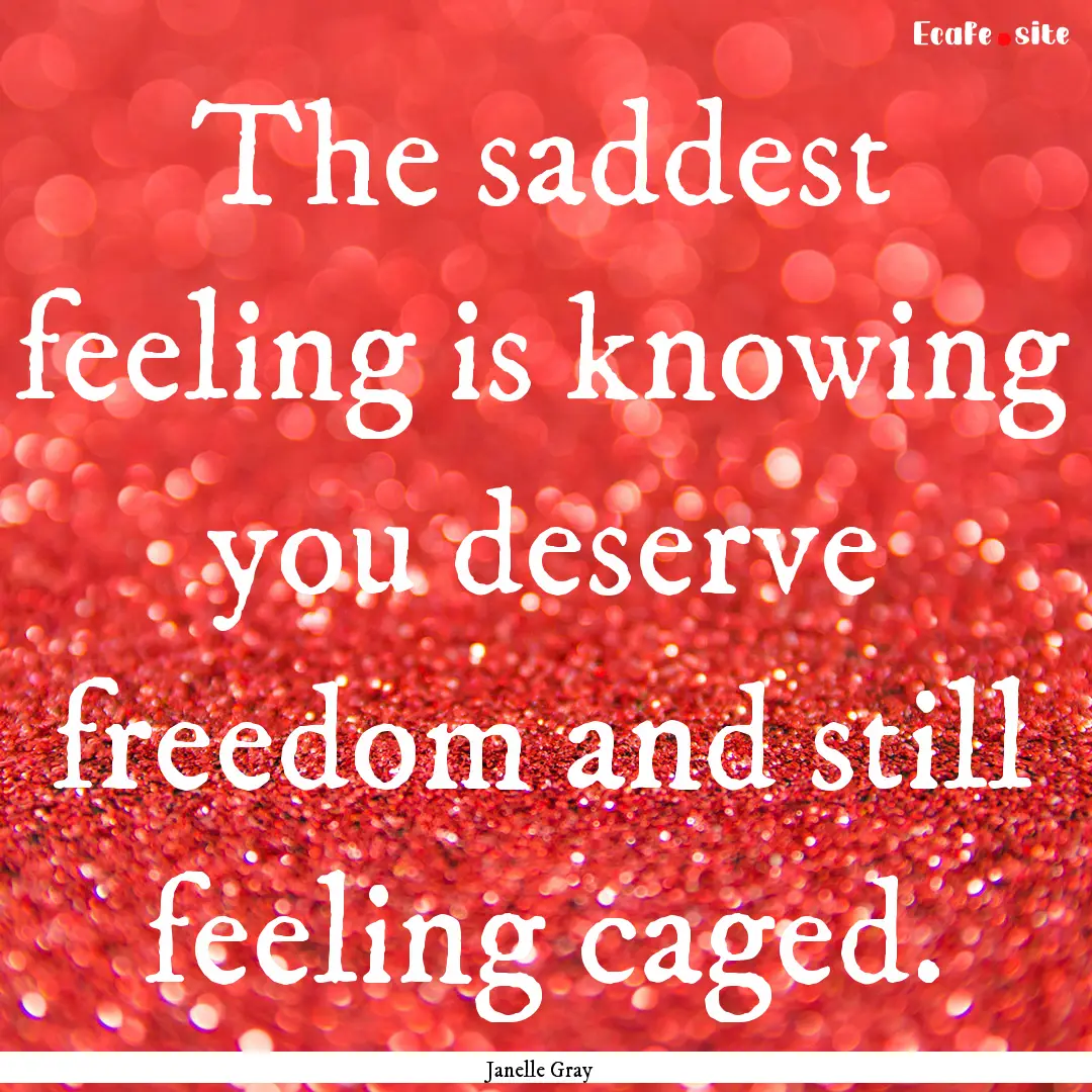 The saddest feeling is knowing you deserve.... : Quote by Janelle Gray