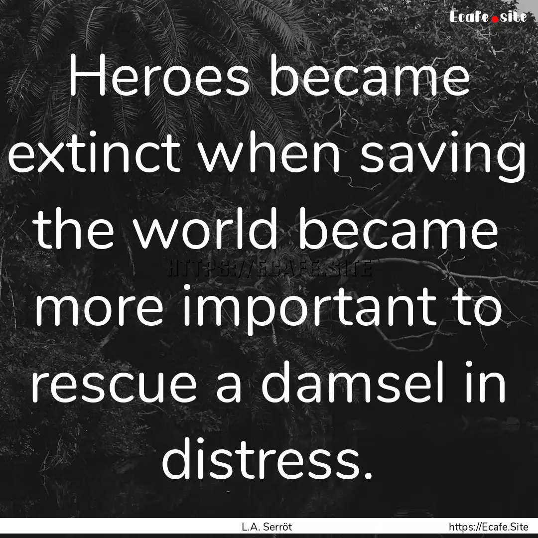 Heroes became extinct when saving the world.... : Quote by L.A. Serröt