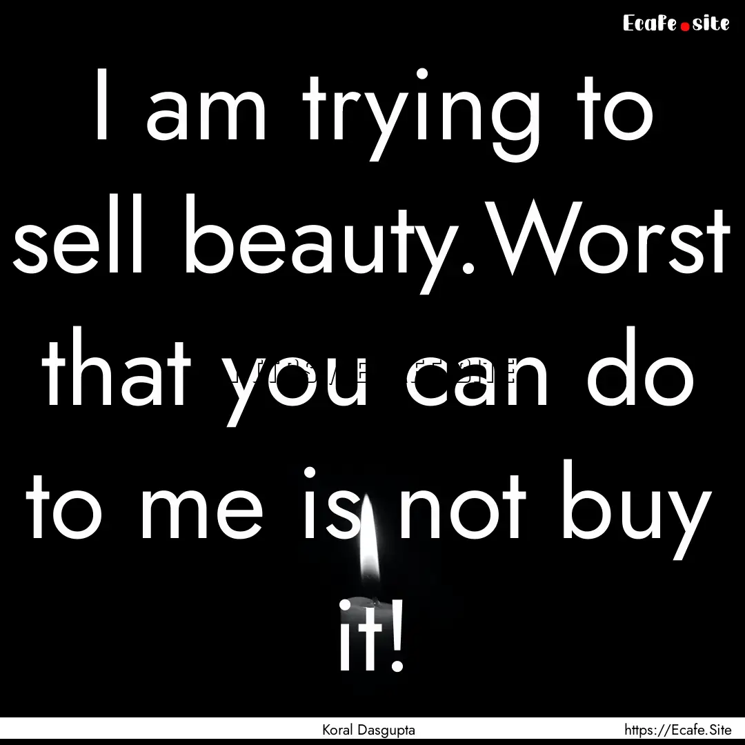 I am trying to sell beauty.Worst that you.... : Quote by Koral Dasgupta