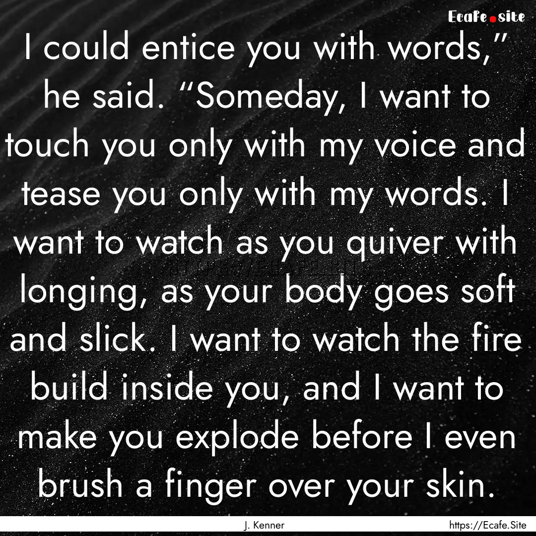 I could entice you with words,” he said..... : Quote by J. Kenner