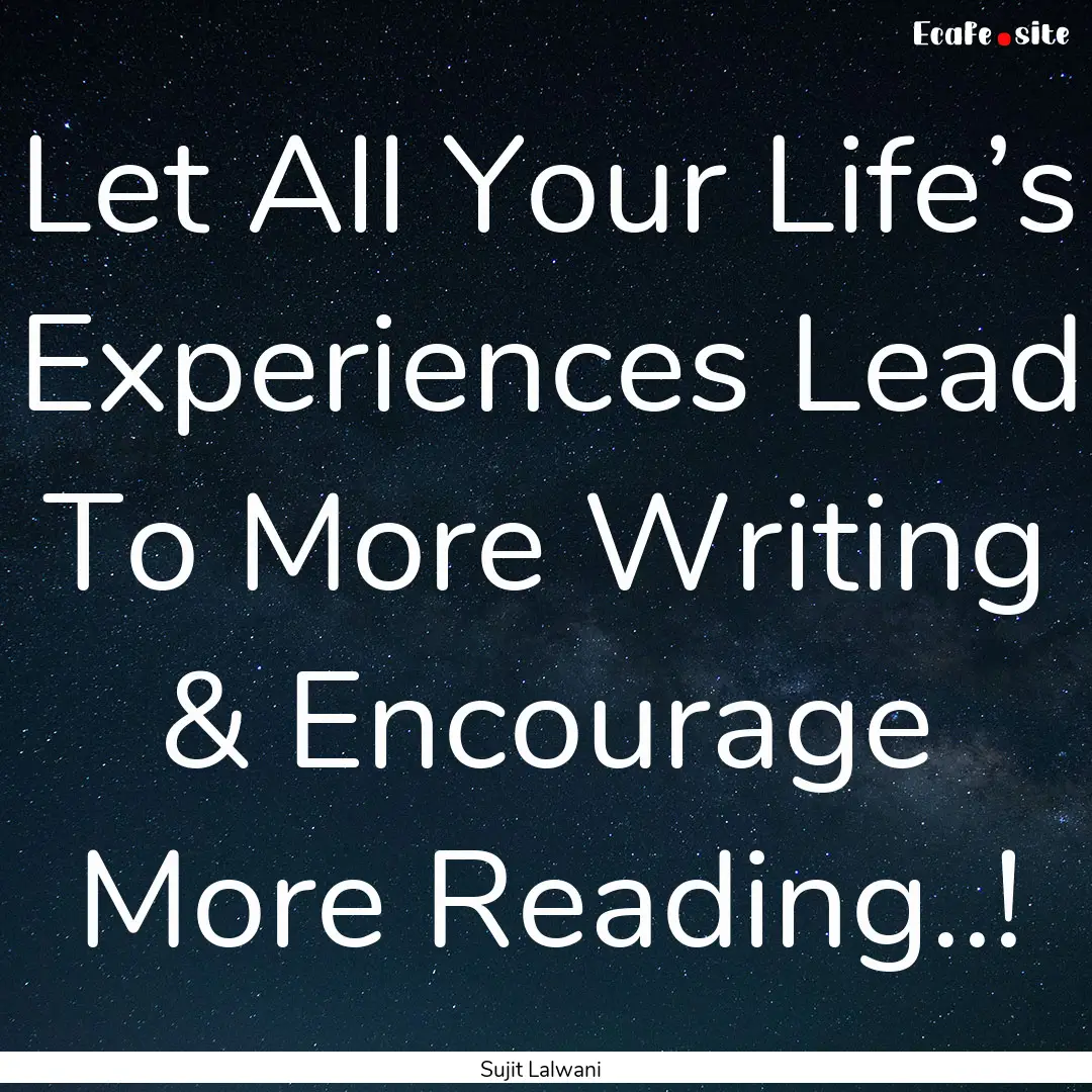 Let All Your Life’s Experiences Lead To.... : Quote by Sujit Lalwani