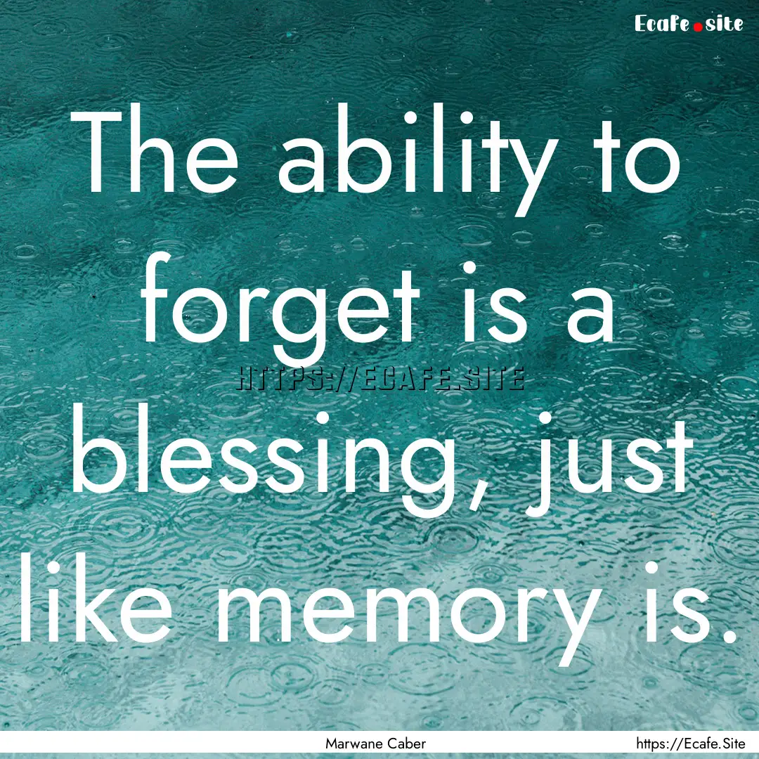 The ability to forget is a blessing, just.... : Quote by Marwane Caber