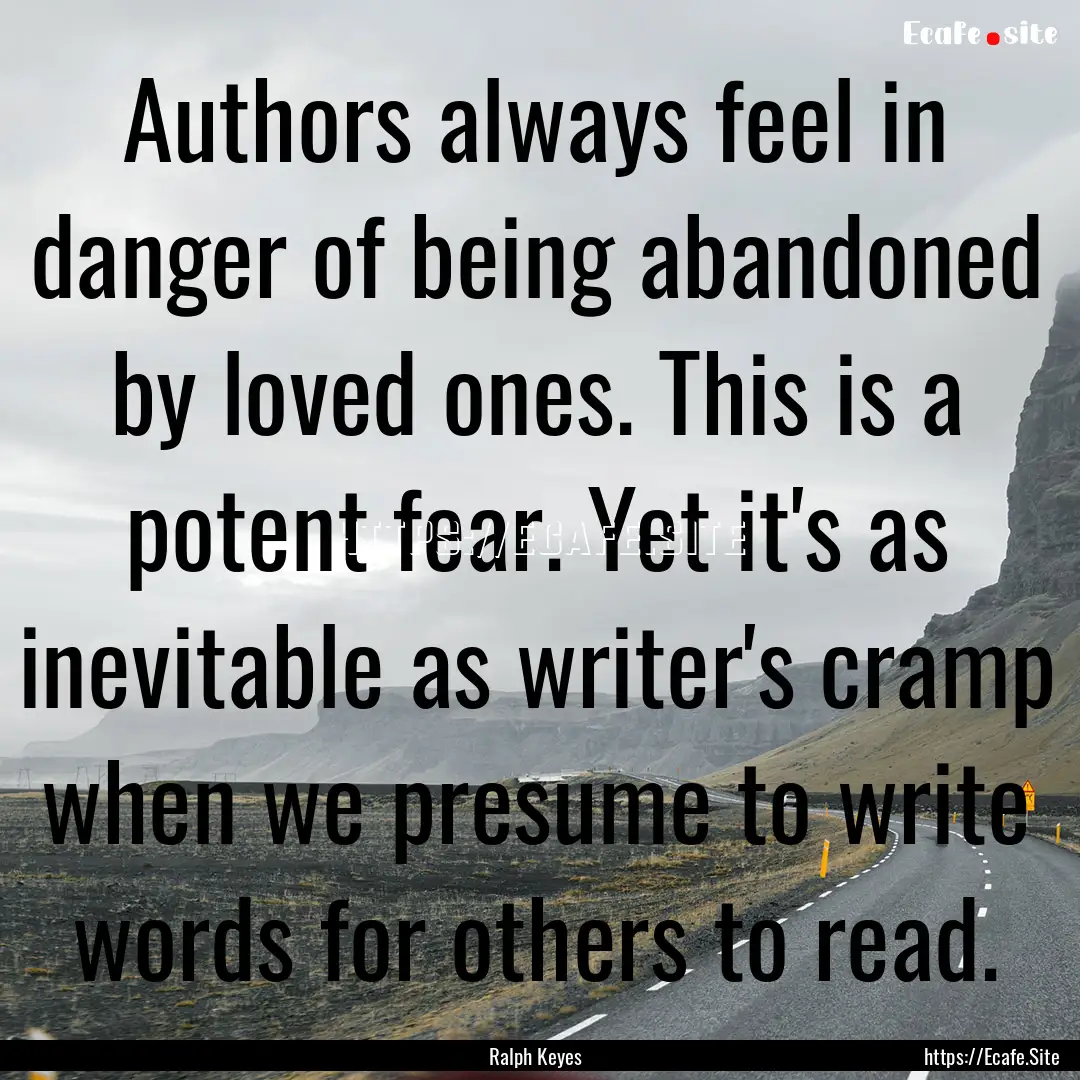 Authors always feel in danger of being abandoned.... : Quote by Ralph Keyes